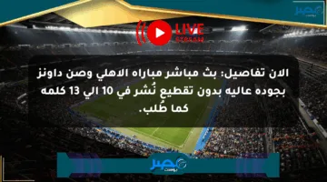 الآن تفاصيل: بث مباشر مباراة الأهلي وصن داونز بجودة عالية بدون تقطيع نُشر في 10 إلى 13 كلمة كما طُلب.